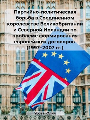 cover image of Партийно-политическая борьба в Соединенном королевстве Великобритании и Северной Ирландии по проблеме формирования европейских договоров (1997–2007 гг.)